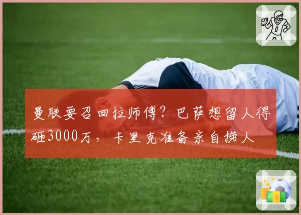 曼联要召回拉师傅?巴萨想留人得砸3000万,卡里克准备亲自捞人