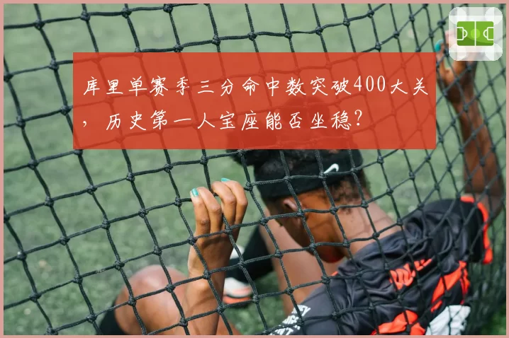 库里单赛季三分命中数突破400大关，历史第一人宝座能否坐稳？