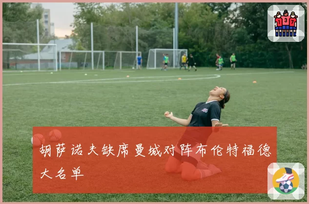 胡萨诺夫缺席曼城对阵布伦特福德大名单
