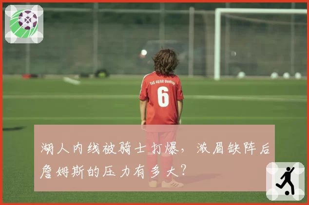 湖人内线被骑士打爆，浓眉缺阵后詹姆斯的压力有多大？