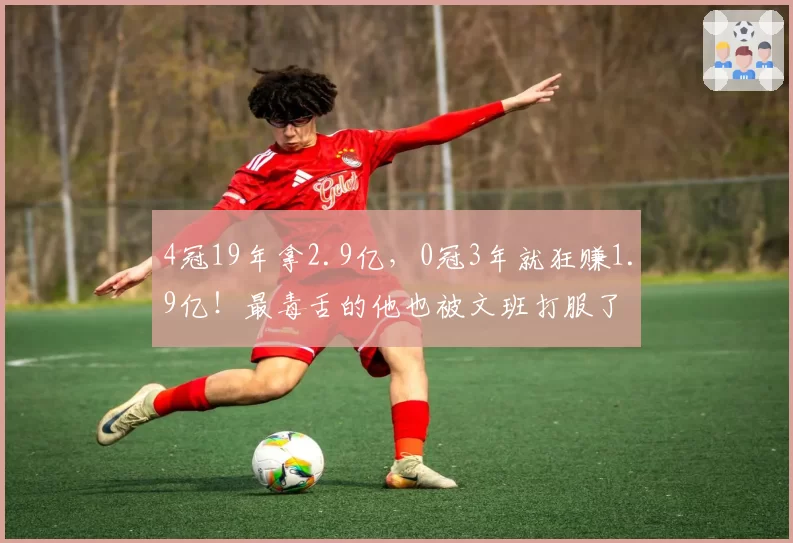 4冠19年拿2.9亿，0冠3年就狂赚1.9亿！最毒舌的他也被文班打服了