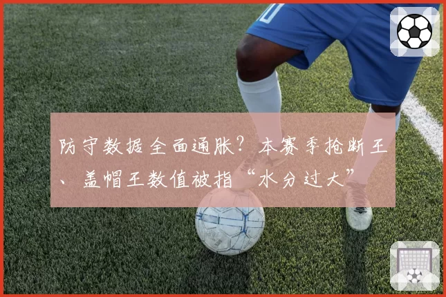 防守数据全面通胀?本赛季抢断王、盖帽王数值被指“水分过大”