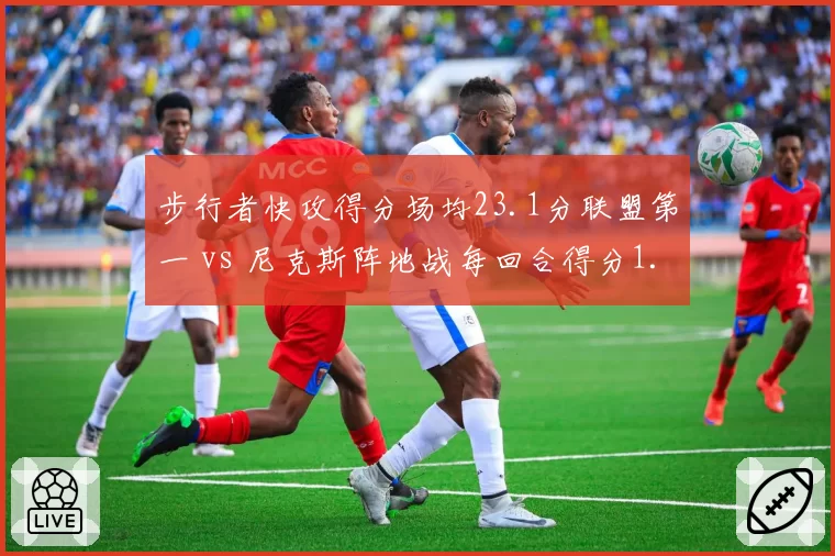 步行者快攻得分场均23.1分联盟第一 vs 尼克斯阵地战每回合得分1.12分：节奏与控制的极致对决
