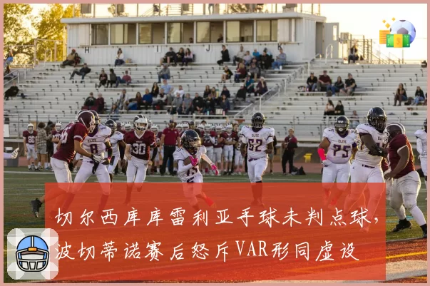 切尔西库库雷利亚手球未判点球,波切蒂诺赛后怒斥VAR形同虚设