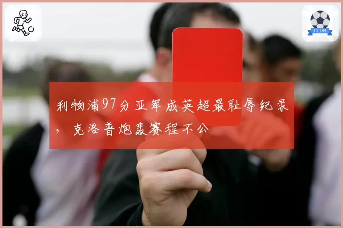 利物浦97分亚军成英超最耻辱纪录,克洛普炮轰赛程不公