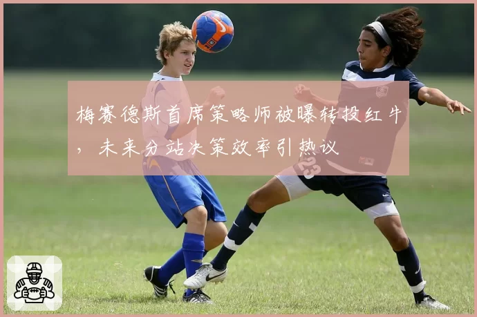 梅赛德斯首席策略师被曝转投红牛,未来分站决策效率引热议