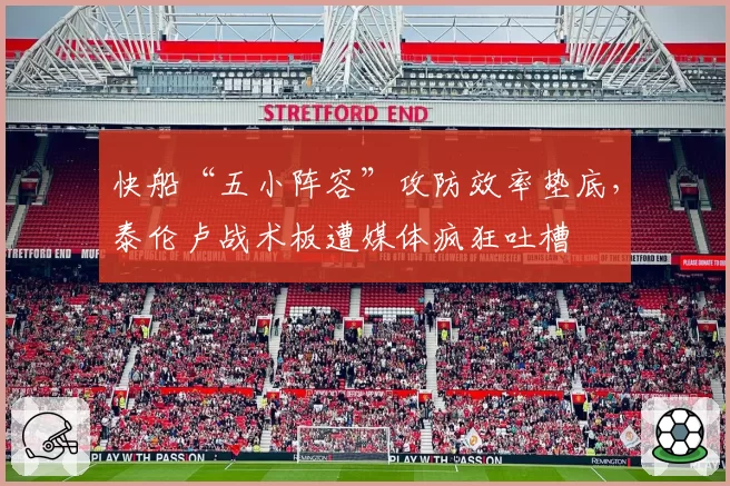 快船“五小阵容”攻防效率垫底，泰伦卢战术板遭媒体疯狂吐槽