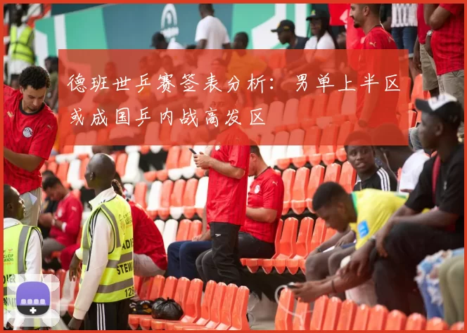 德班世乒赛签表分析：男单上半区或成国乒内战高发区