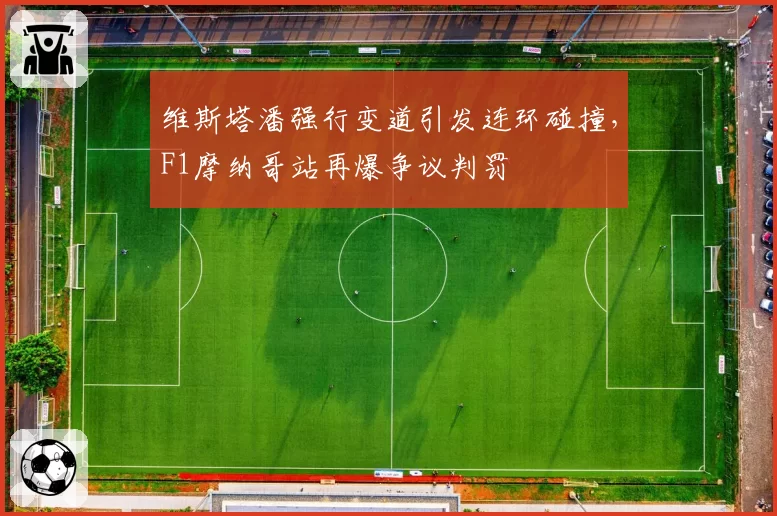 维斯塔潘强行变道引发连环碰撞,F1摩纳哥站再爆争议判罚