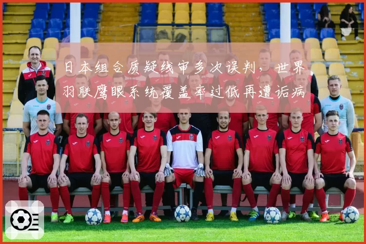 日本组合质疑线审多次误判，世界羽联鹰眼系统覆盖率过低再遭诟病