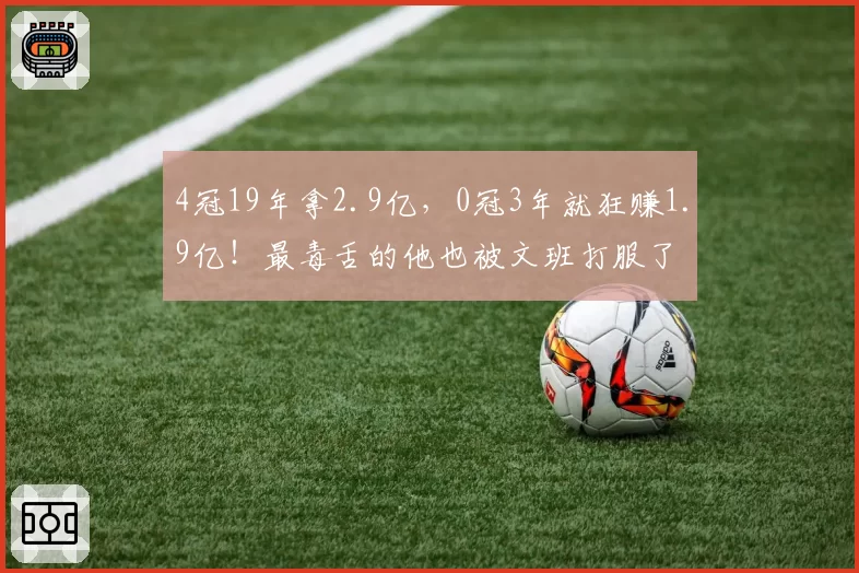 4冠19年拿2.9亿,0冠3年就狂赚1.9亿!最毒舌的他也被文班打服了