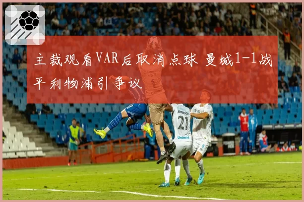 主裁观看VAR后取消点球 曼城1-1战平利物浦引争议