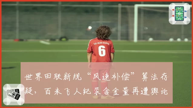 世界田联新规“风速补偿”算法存疑，百米飞人纪录含金量再遭舆论拷问