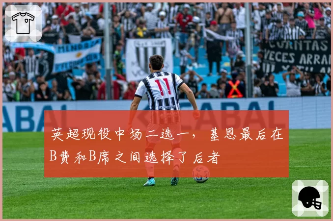 英超现役中场二选一，基恩最后在B费和B席之间选择了后者